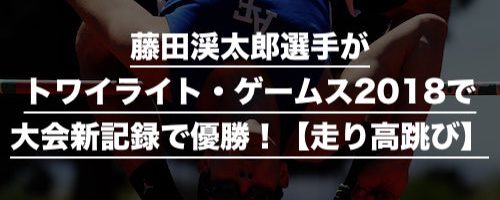 藤田渓太郎選手がトワイライト・ゲームス2018で大会新記録で優勝！【走り高跳び】
